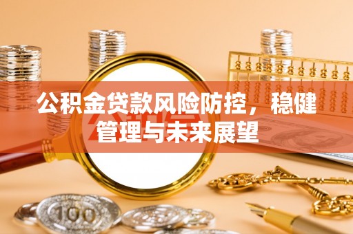 桥头公积金贷款风险防控，稳健管理与未来展望
