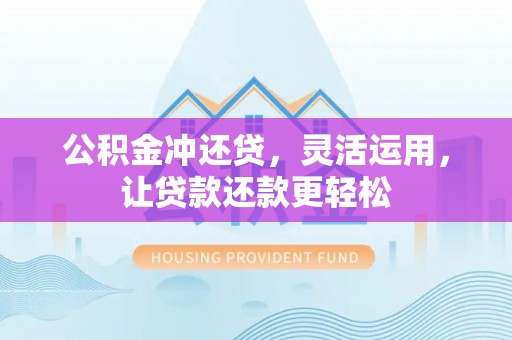 桥头公积金冲还贷，灵活运用，让贷款还款更轻松