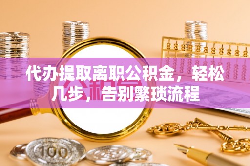 桥头代办提取离职公积金，轻松几步，告别繁琐流程