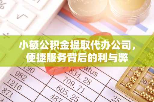 桥头小额公积金提取代办公司，便捷服务背后的利与弊