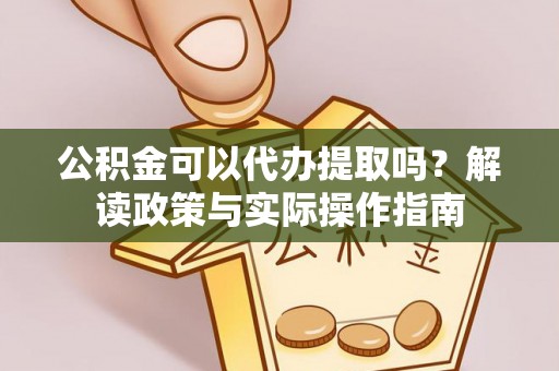 桥头公积金可以代办提取吗？解读政策与实际操作指南