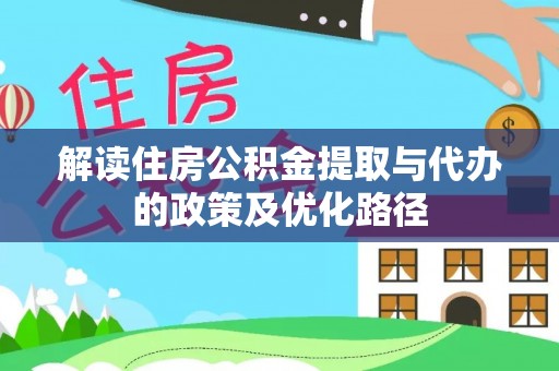 桥头解读住房公积金提取与代办的政策及优化路径