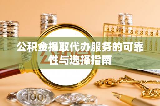 桥头公积金提取代办服务的可靠性与选择指南