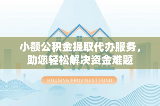桥头小额公积金提取代办服务，助您轻松解决资金难题