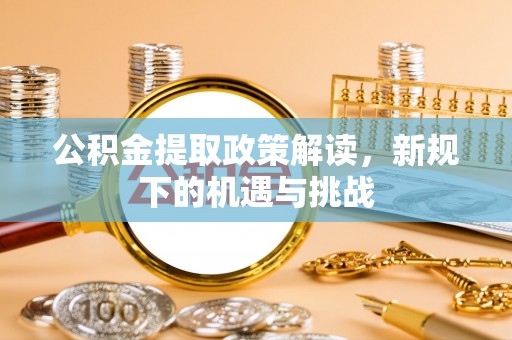 桥头公积金提取政策解读，新规下的机遇与挑战