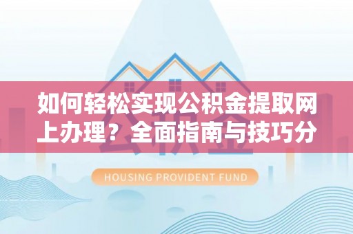桥头如何轻松实现公积金提取网上办理？全面指南与技巧分享