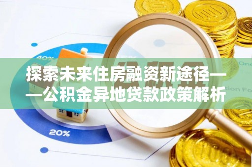 桥头探索未来住房融资新途径——公积金异地贷款政策解析与实践