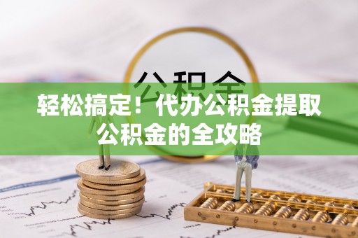 桥头轻松搞定！代办公积金提取公积金的全攻略
