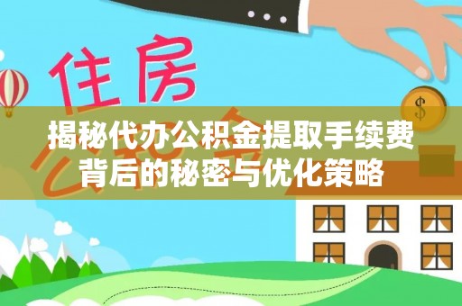 桥头揭秘代办公积金提取手续费背后的秘密与优化策略