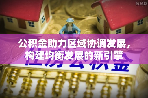 桥头公积金助力区域协调发展，构建均衡发展的新引擎