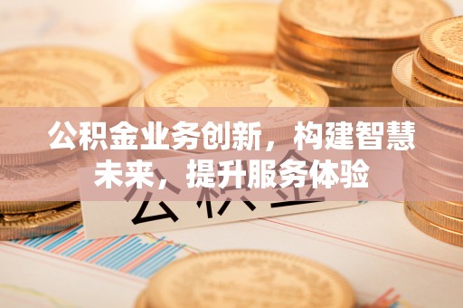 桥头公积金业务创新，构建智慧未来，提升服务体验