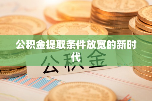 桥头公积金提取条件放宽的新时代