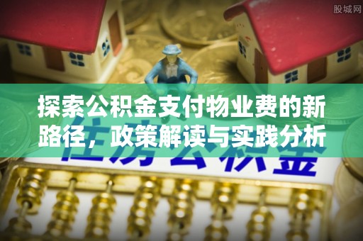 桥头探索公积金支付物业费的新路径，政策解读与实践分析