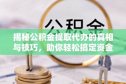 桥头揭秘公积金提取代办的真相与技巧，助你轻松搞定资金流动问题