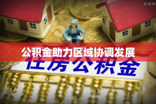 桥头公积金助力区域协调发展