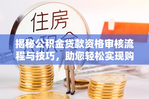 桥头揭秘公积金贷款资格审核流程与技巧，助您轻松实现购房梦想