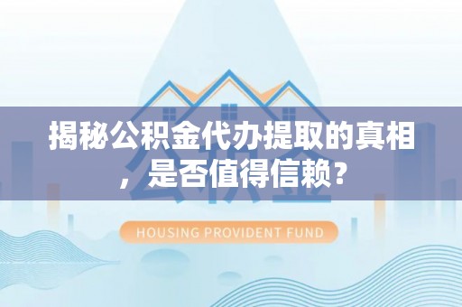 桥头揭秘公积金代办提取的真相，是否值得信赖？