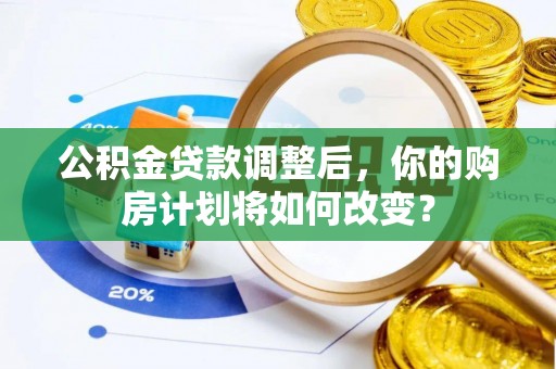 桥头公积金贷款调整后，你的购房计划将如何改变？