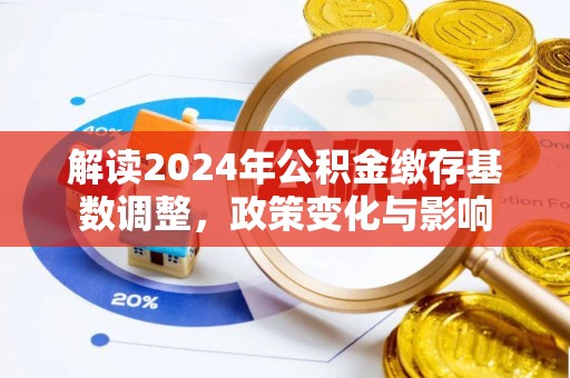 桥头解读2024年公积金缴存基数调整，政策变化与影响