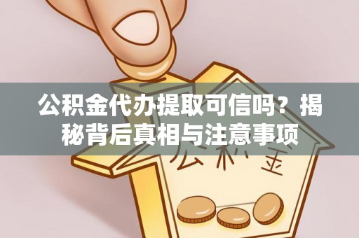 桥头公积金代办提取可信吗？揭秘背后真相与注意事项