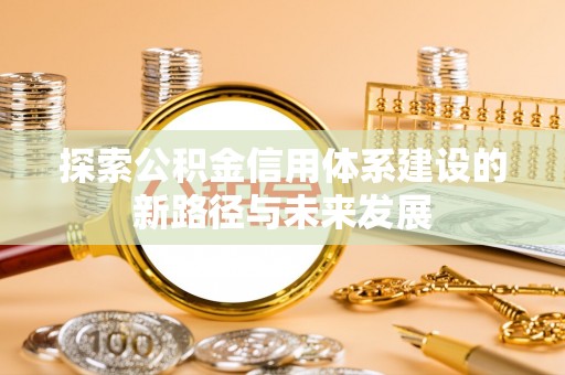 桥头探索公积金信用体系建设的新路径与未来发展