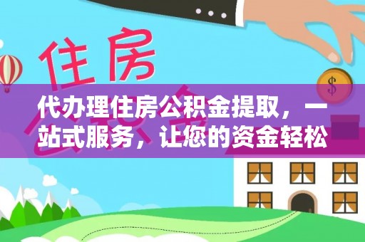 桥头代办理住房公积金提取，一站式服务，让您的资金轻松到账