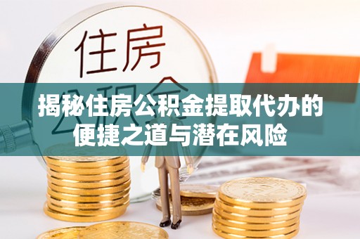 桥头揭秘住房公积金提取代办的便捷之道与潜在风险