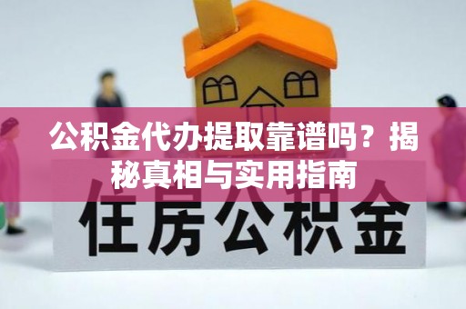 桥头公积金代办提取靠谱吗？揭秘真相与实用指南