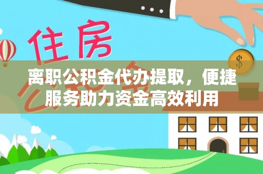 桥头离职公积金代办提取，便捷服务助力资金高效利用