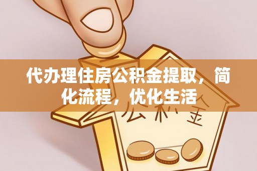 桥头代办理住房公积金提取，简化流程，优化生活