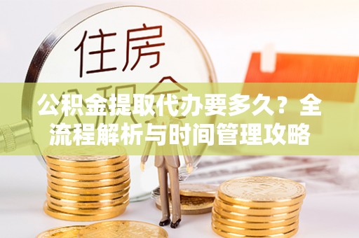 桥头公积金提取代办要多久？全流程解析与时间管理攻略