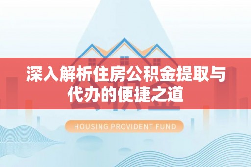 桥头深入解析住房公积金提取与代办的便捷之道