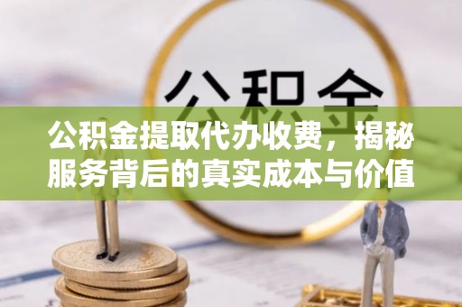 桥头公积金提取代办收费，揭秘服务背后的真实成本与价值