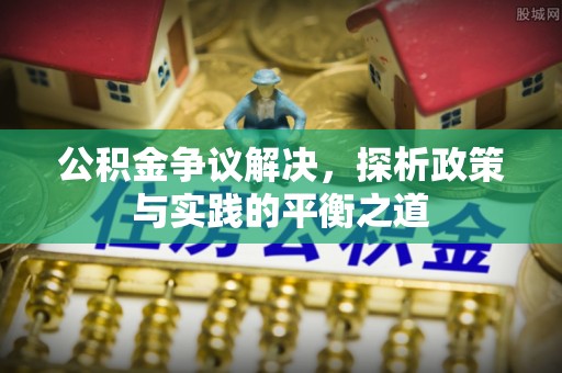 桥头公积金争议解决，探析政策与实践的平衡之道