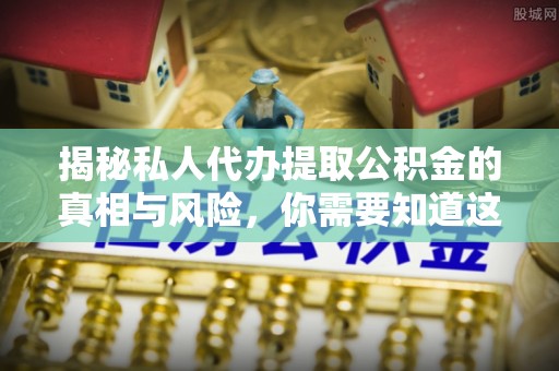 桥头揭秘私人代办提取公积金的真相与风险，你需要知道这些！