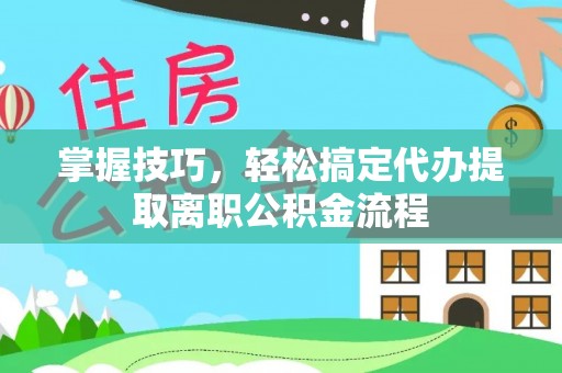 桥头掌握技巧，轻松搞定代办提取离职公积金流程