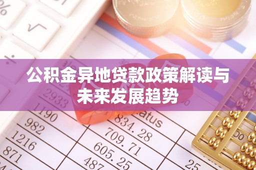 桥头公积金异地贷款政策解读与未来发展趋势