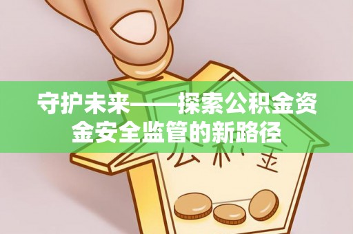 桥头守护未来——探索公积金资金安全监管的新路径