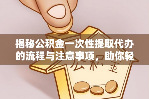 桥头揭秘公积金一次性提取代办的流程与注意事项，助你轻松搞定财务规划