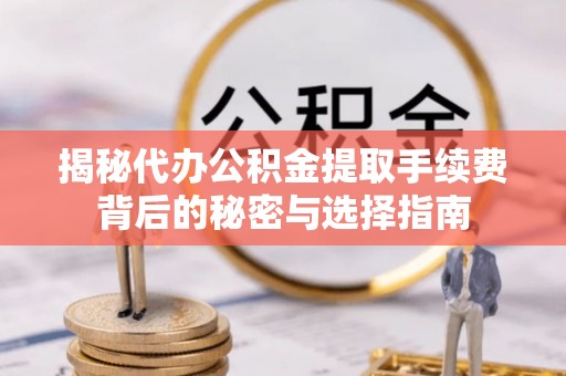 桥头揭秘代办公积金提取手续费背后的秘密与选择指南