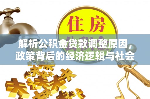 桥头解析公积金贷款调整原因，政策背后的经济逻辑与社会影响