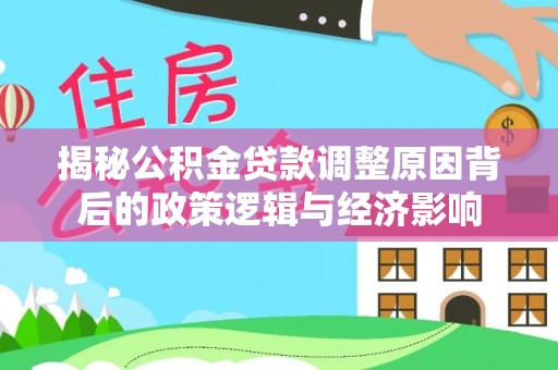 桥头揭秘公积金贷款调整原因背后的政策逻辑与经济影响