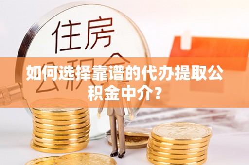 桥头如何选择靠谱的代办提取公积金中介？