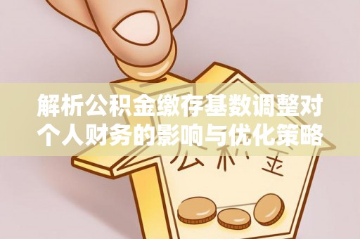 桥头解析公积金缴存基数调整对个人财务的影响与优化策略