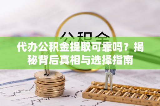 桥头代办公积金提取可靠吗？揭秘背后真相与选择指南