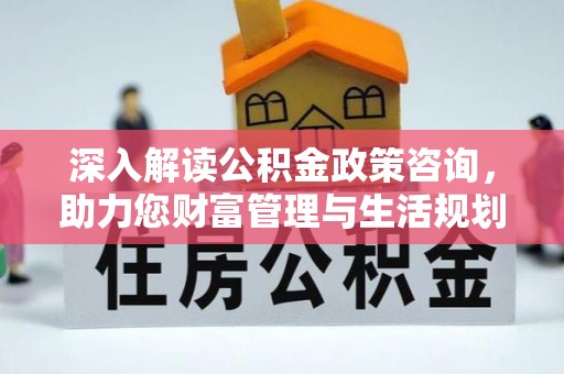 桥头深入解读公积金政策咨询，助力您财富管理与生活规划