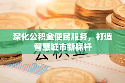 桥头深化公积金便民服务，打造智慧城市新标杆