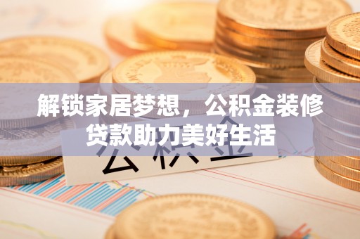 桥头解锁家居梦想，公积金装修贷款助力美好生活