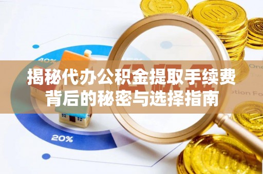 桥头揭秘代办公积金提取手续费背后的秘密与选择指南