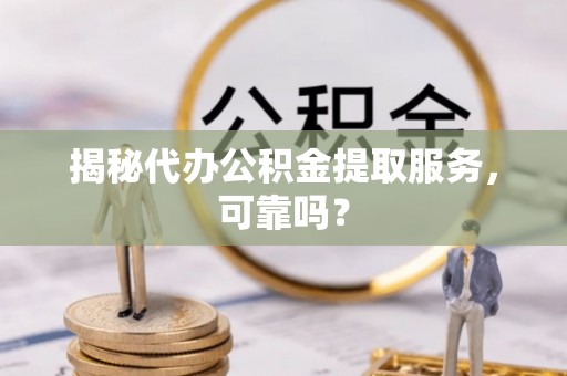桥头揭秘代办公积金提取服务，可靠吗？